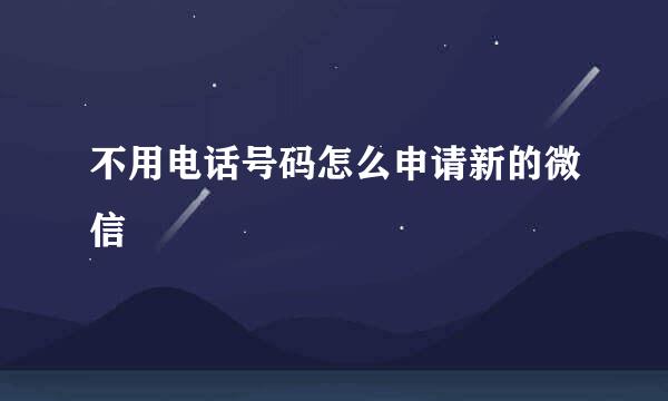 不用电话号码怎么申请新的微信