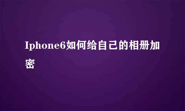 Iphone6如何给自己的相册加密