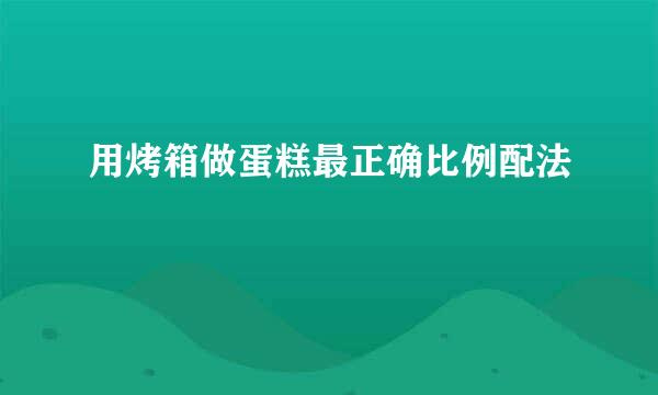 用烤箱做蛋糕最正确比例配法