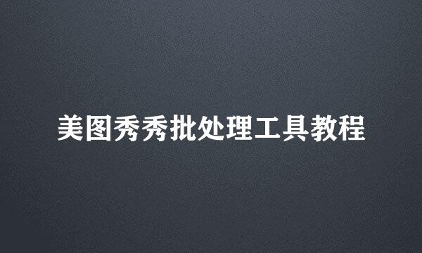 美图秀秀批处理工具教程