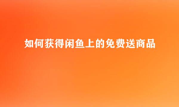 如何获得闲鱼上的免费送商品