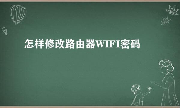 怎样修改路由器WIFI密码