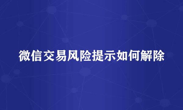 微信交易风险提示如何解除