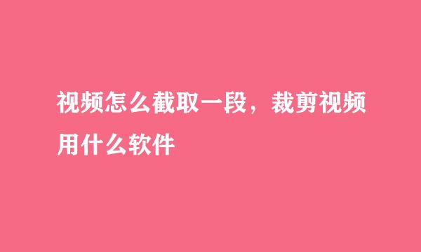 视频怎么截取一段，裁剪视频用什么软件