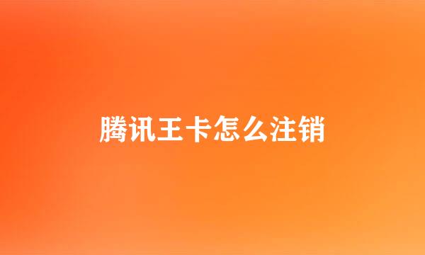 腾讯王卡怎么注销