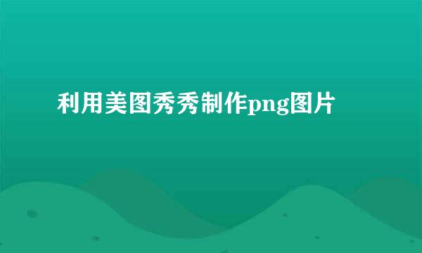 利用美图秀秀制作png图片