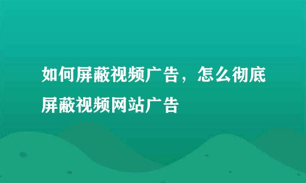 如何屏蔽视频广告，怎么彻底屏蔽视频网站广告