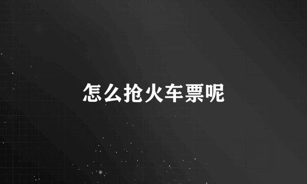 怎么抢火车票呢