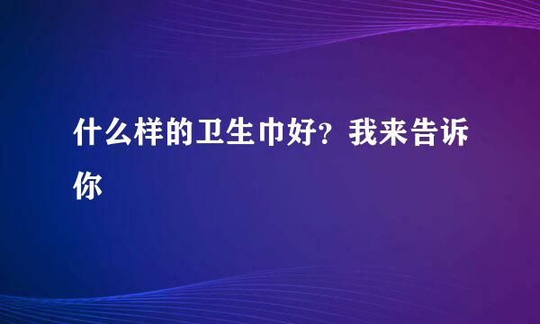 什么样的卫生巾好？我来告诉你
