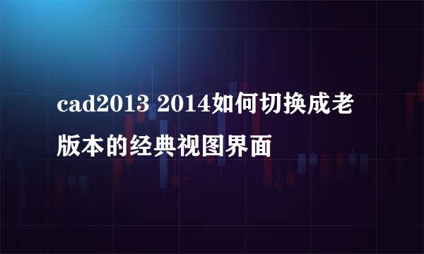 cad2013 2014如何切换成老版本的经典视图界面