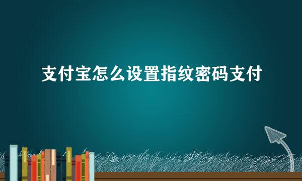 支付宝怎么设置指纹密码支付