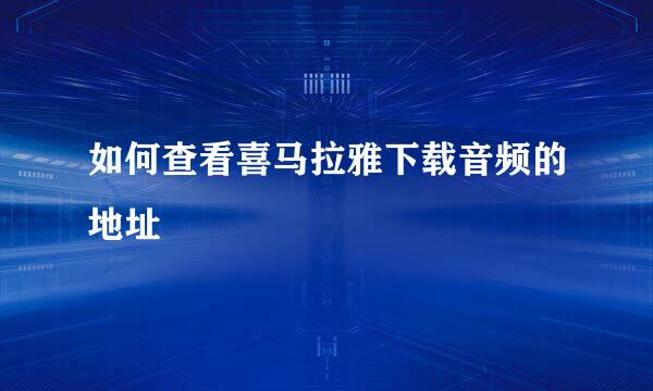 如何查看喜马拉雅下载音频的地址