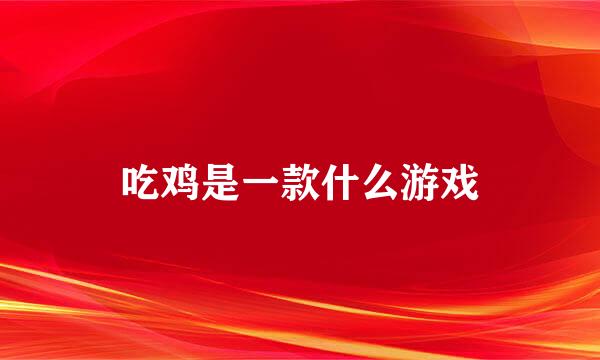 吃鸡是一款什么游戏
