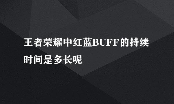 王者荣耀中红蓝BUFF的持续时间是多长呢