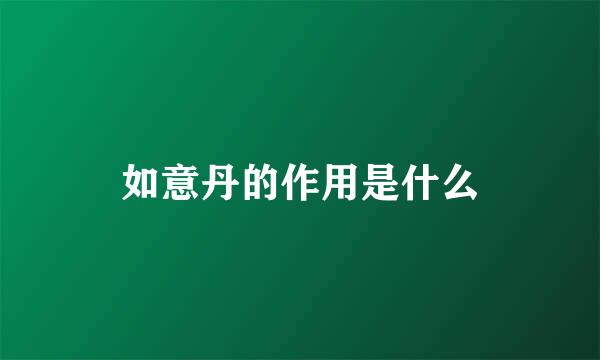 如意丹的作用是什么