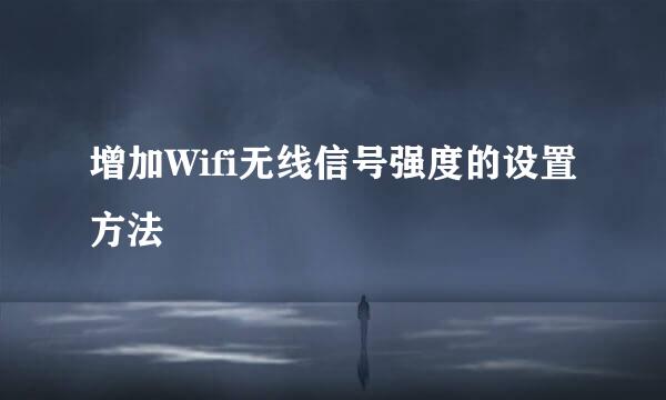 增加Wifi无线信号强度的设置方法