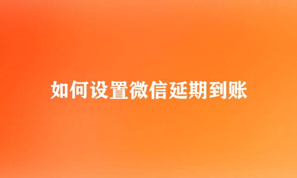 如何设置微信延期到账