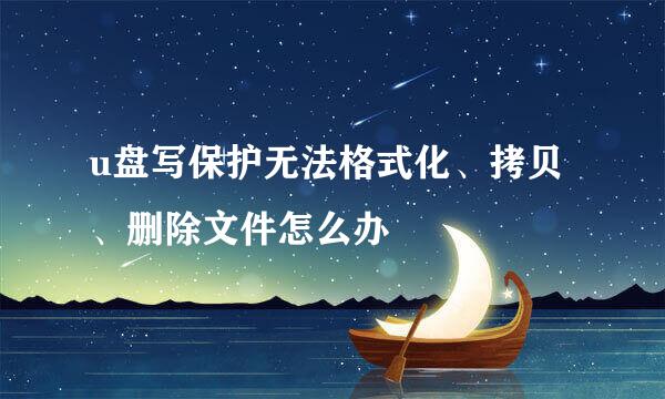 u盘写保护无法格式化、拷贝、删除文件怎么办