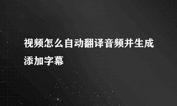 视频怎么自动翻译音频并生成添加字幕