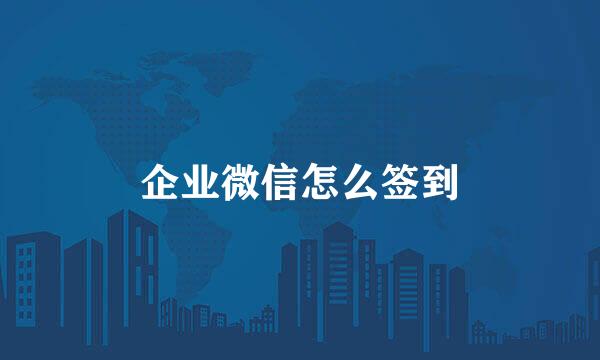 企业微信怎么签到