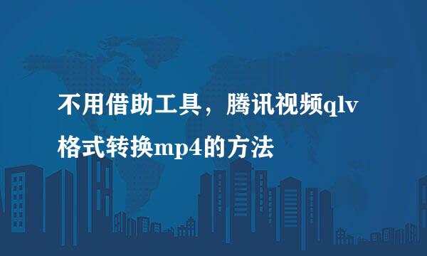 不用借助工具，腾讯视频qlv格式转换mp4的方法
