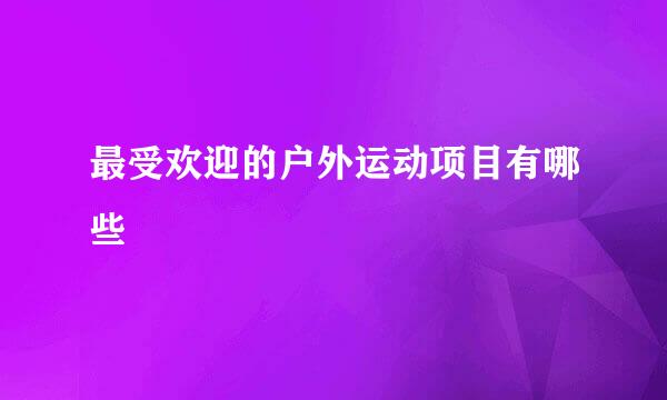 最受欢迎的户外运动项目有哪些
