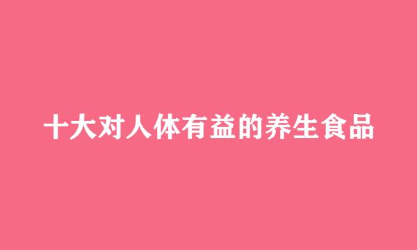 十大对人体有益的养生食品