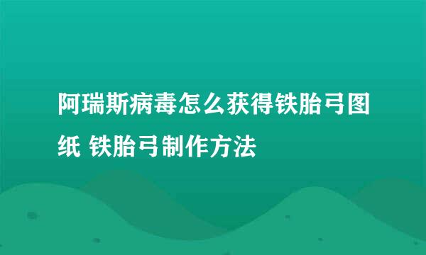 阿瑞斯病毒怎么获得铁胎弓图纸 铁胎弓制作方法
