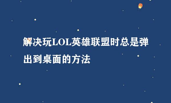 解决玩LOL英雄联盟时总是弹出到桌面的方法
