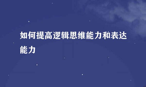 如何提高逻辑思维能力和表达能力