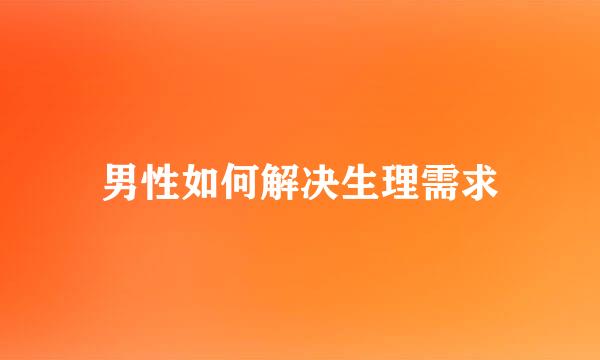 男性如何解决生理需求