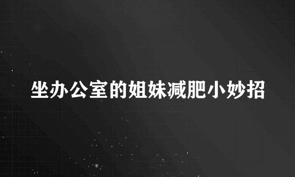 坐办公室的姐妹减肥小妙招