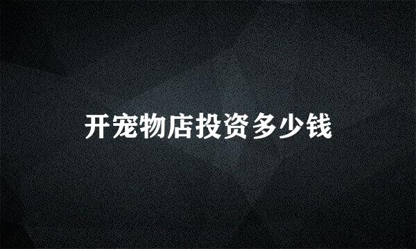 开宠物店投资多少钱