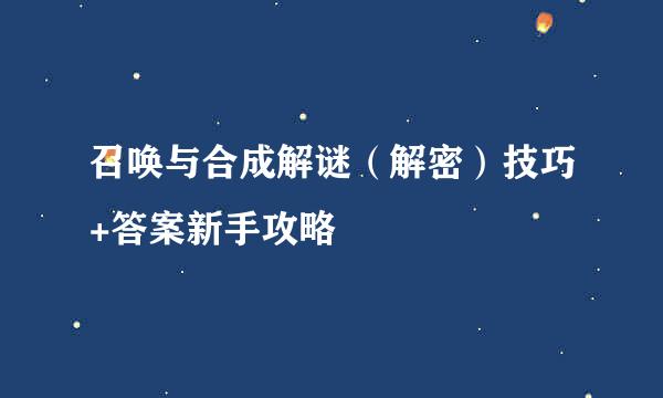 召唤与合成解谜（解密）技巧+答案新手攻略