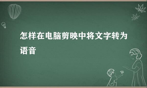 怎样在电脑剪映中将文字转为语音