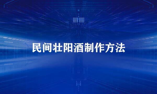 民间壮阳酒制作方法