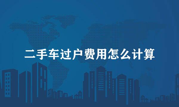二手车过户费用怎么计算