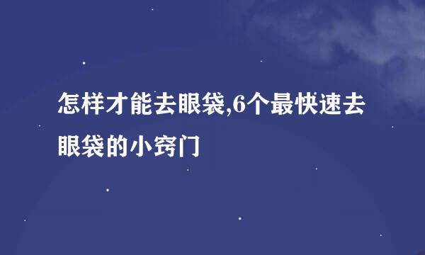 怎样才能去眼袋,6个最快速去眼袋的小窍门