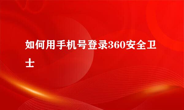 如何用手机号登录360安全卫士