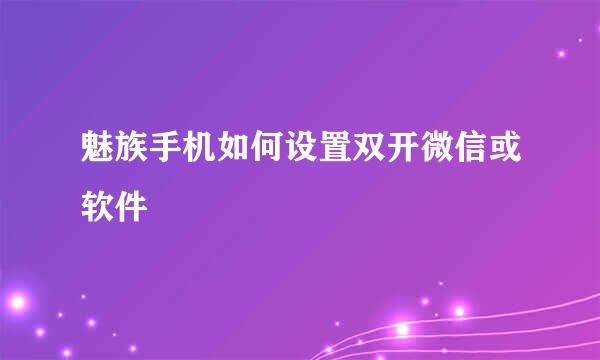 魅族手机如何设置双开微信或软件