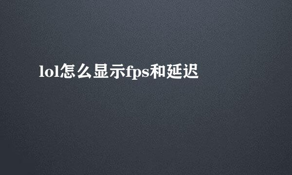 lol怎么显示fps和延迟