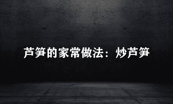 芦笋的家常做法：炒芦笋