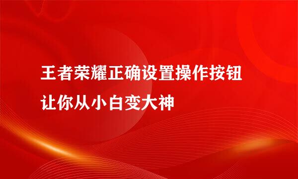 王者荣耀正确设置操作按钮 让你从小白变大神