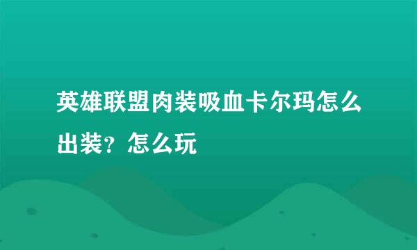 英雄联盟肉装吸血卡尔玛怎么出装？怎么玩