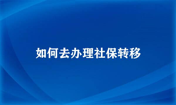 如何去办理社保转移