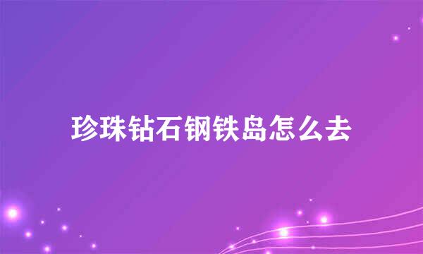 珍珠钻石钢铁岛怎么去