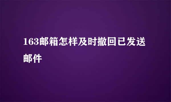 163邮箱怎样及时撤回已发送邮件