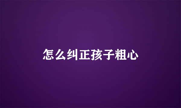 怎么纠正孩子粗心