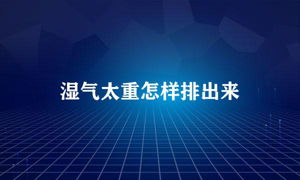 湿气太重怎样排出来