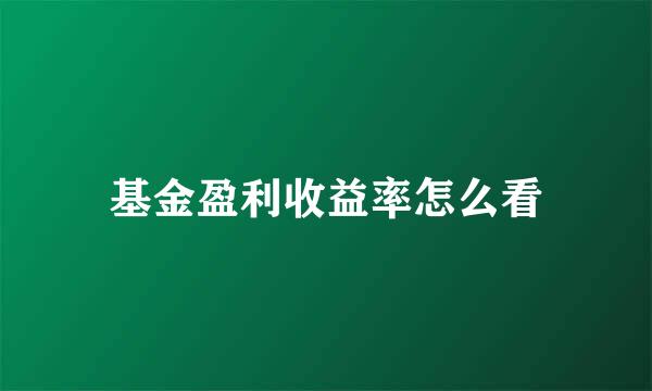 基金盈利收益率怎么看